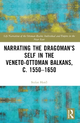 Narrating the Dragoman’s Self in the Veneto-Ottoman Balkans, c. 1550–1650 - Stefan Hanß