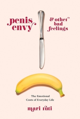 Penis Envy and Other Bad Feelings - Mari Ruti