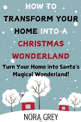 How to Transform Your Home into a Christmas Wonderland - Nora Grey