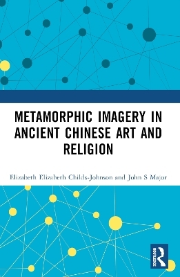 Metamorphic Imagery in Ancient Chinese Art and Religion - Elizabeth Childs-Johnson, John S Major