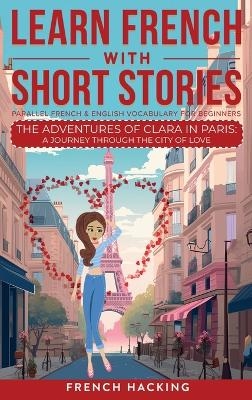 Learn French With Short Stories - Parallel French & English Vocabulary for Beginners. The Adventures of Clara in Paris -  French Hacking