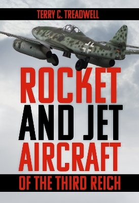 Rocket and Jet Aircraft of the Third Reich - Terry C Treadwell