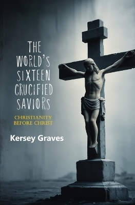 The World's Sixteen Crucified Saviors - Kersey Graves