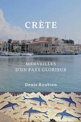 Crète. Merveilles d'un pays glorieux - Denis Roubien