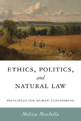 Ethics, Politics, and Natural Law - Melissa Moschella