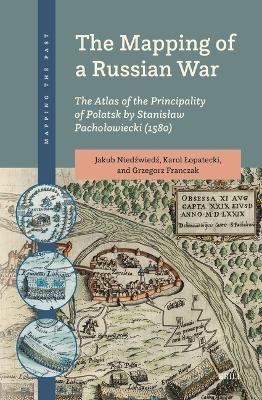 The Mapping of a Russian War: The Atlas of the Principality of Polatsk by Stanisław Pachołowiecki (1580) - Jakub Niedźwiedź, Karol Łopatecki, Grzegorz Franczak