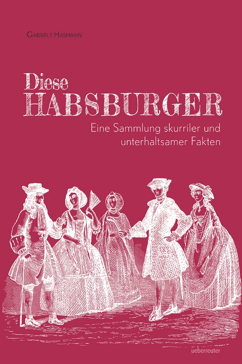 Diese Habsburger. Eine Sammlung skurriler und unterhaltsamer Fakten. - Gabriele Hasmann