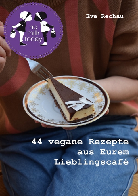 no milk today - 44 vegane Rezepte aus Eurem Lieblingscafé - Eva Rechau