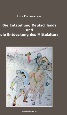 Die Entstehung Deutschlands und die Entdeckung des Mittelalters - Lutz Partenheimer