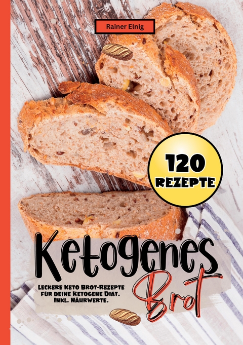 Ketogenes Brot- 120 Rezepte. - Rainer Elnig