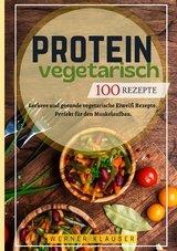 Protein Vegetarisch- 100 Rezepte - Werner Klauser