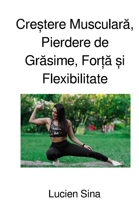 Creștere Musculară, Pierdere de Grăsime, Forță și Flexibilitate - Lucien Sina