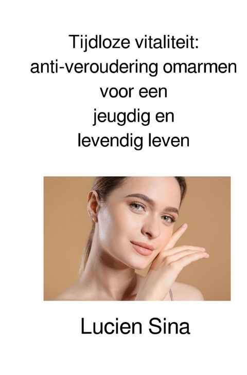 Tijdloze vitaliteit: anti-veroudering omarmen voor een jeugdig en levendig leven - Lucien Sina