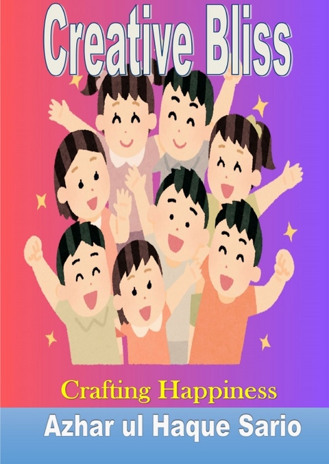 Creative Bliss Crafting Happiness - Azhar Ul Haque Sario