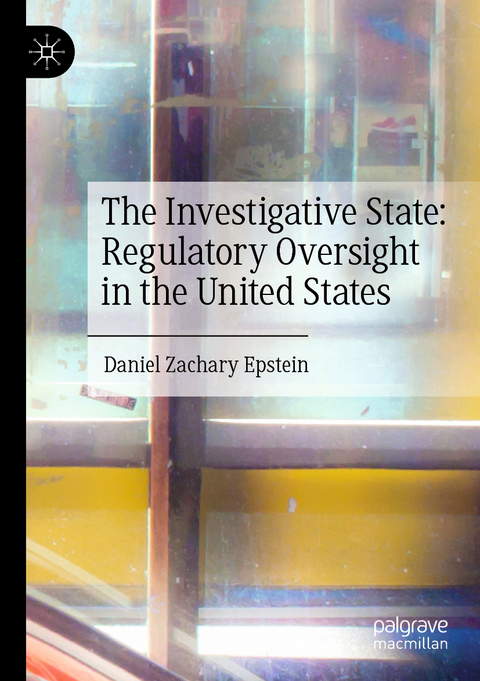 The Investigative State: Regulatory Oversight in the United States - Daniel Zachary Epstein