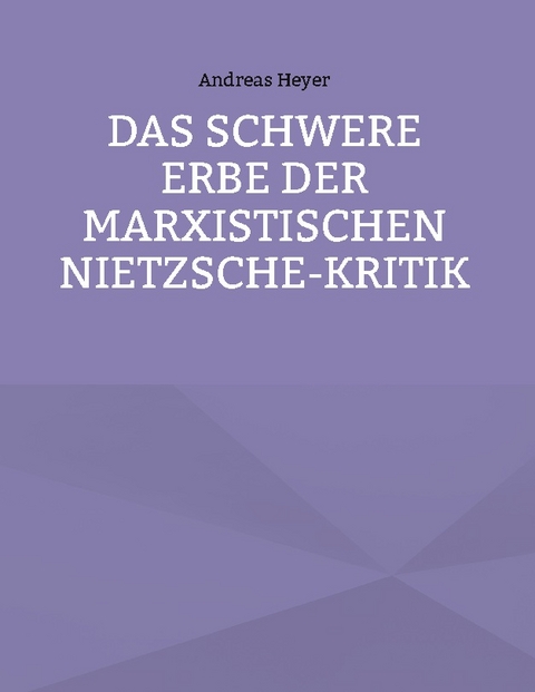 Das schwere Erbe der marxistischen Nietzsche-Kritik - Andreas Heyer