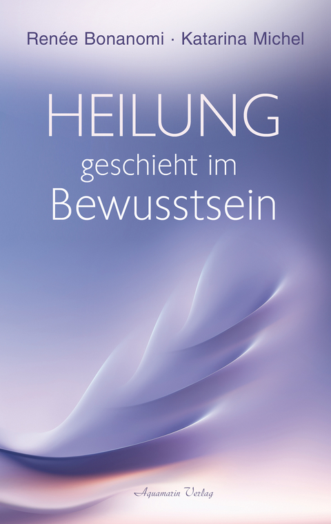 Heilung geschieht im Bewusstsein - Renée Bonanomi, Katarina Michel