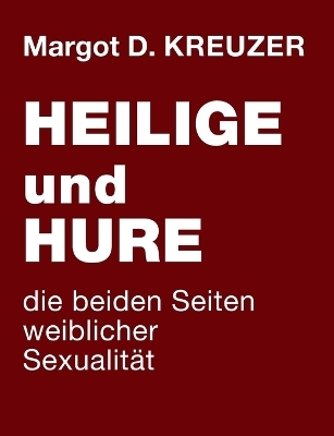 Heilige und Hure - die beiden Seiten weiblicher Sexualität - Margot D. Kreuzer