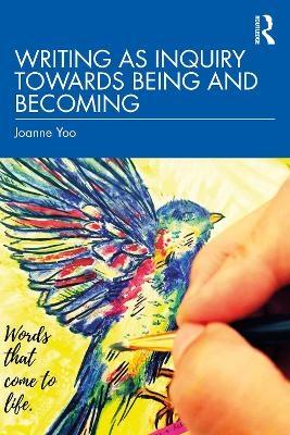 Writing as Inquiry Towards Being and Becoming - Joanne Yoo