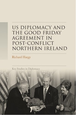 Us Diplomacy and the Good Friday Agreement in Post-Conflict Northern Ireland - Richard Hargy