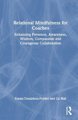 Relational Mindfulness for Coaches - Emma Donaldson-Feilder, Liz Hall