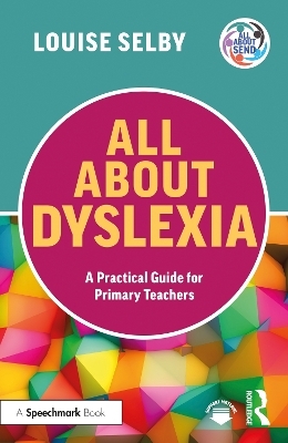 All About Dyslexia: A Practical Guide for Primary Teachers - Louise Selby