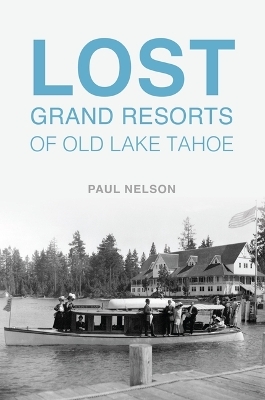 Lost Grand Resorts of Old Lake Tahoe - Paul Nelson