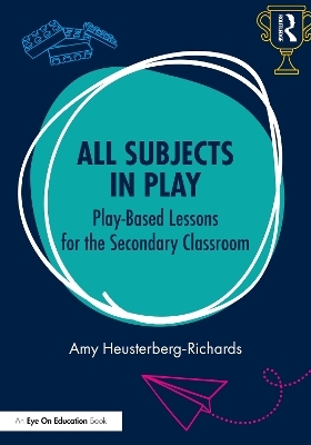 All Subjects in Play: Play-Based Lessons for the Secondary Classroom - Amy Heusterberg-Richards