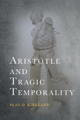 Aristotle and Tragic Temporality - Sean D. Kirkland