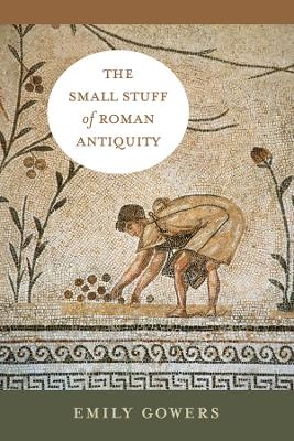 The Small Stuff of Roman Antiquity - Emily Gowers