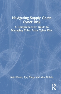 Navigating Supply Chain Cyber Risk - Ariel Evans, Ajay Singh, Alex Golbin