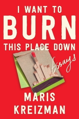 I Want to Burn This Place Down - Maris Kreizman