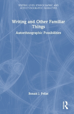 Writing and Other Familiar Things - Ronald J. Pelias