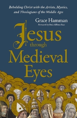 Jesus through Medieval Eyes - Grace Hamman