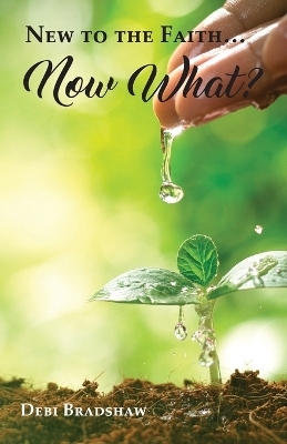 New to the Faith... Now What? - Debi Bradshaw