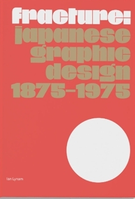 Fracture: Japanese Graphic Design 1875–1975 - Ian Lynam