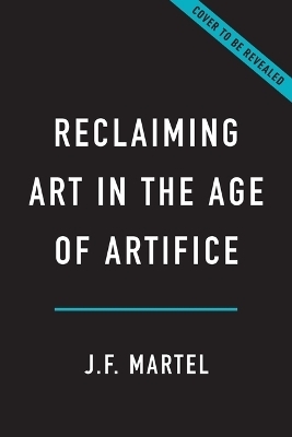 Reclaiming Art in the Age of Artifice - J F Martel