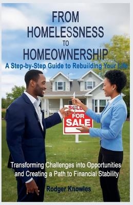 From Homelessness to Homeownership A Step-by-Step Guide to Rebuilding Your Life - Rodger Knowles