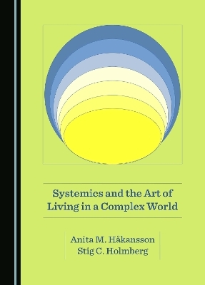 Systemics and the Art of Living in a Complex World - Stig C. Holmberg, Anita M. Håkansson