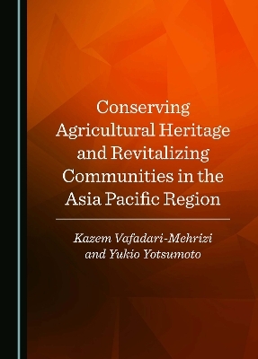 Conserving Agricultural Heritage and Revitalizing Communities in the Asia Pacific Region - Kazem Vafadari-Mehrizi, Yukio Yotsumoto