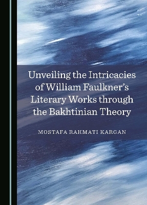 Unveiling the Intricacies of William Faulkner's Literary Works through the Bakhtinian Theory - Mostafa Rahmati Kargan