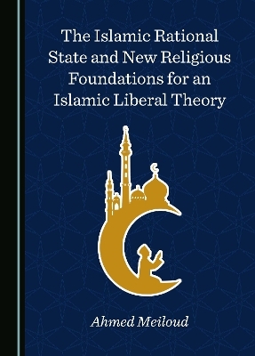 The Islamic Rational State and New Religious Foundations for an Islamic Liberal Theory - Ahmed Meiloud