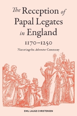 The Reception of Papal Legates in England, 1170-1250 - Emil Lauge Christensen