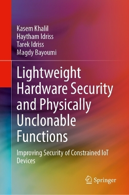 Lightweight Hardware Security and Physically Unclonable Functions - Kasem Khalil, Haytham Idriss, Tarek Idriss, Magdy Bayoumi