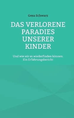 Das verlorene Paradies unserer Kinder - Gesa Schwarz