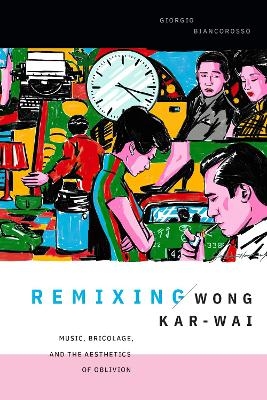 Remixing Wong Kar-wai - Giorgio Biancorosso