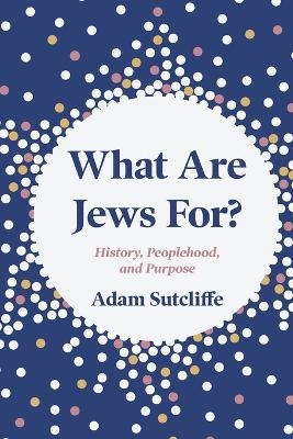 What Are Jews For? - Adam Sutcliffe