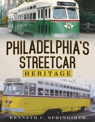 Philadelphia's Streetcar Heritage - Kenneth C. Springirth