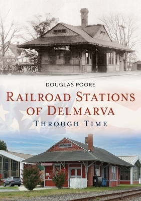 Railroad Stations of Delmarva Through Time - Douglas Poore