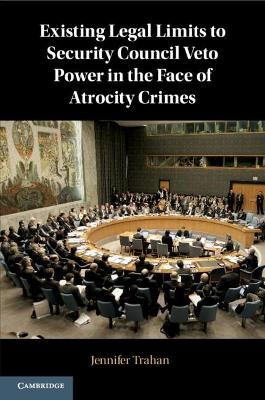 Existing Legal Limits to Security Council Veto Power in the Face of Atrocity Crimes - Jennifer Trahan